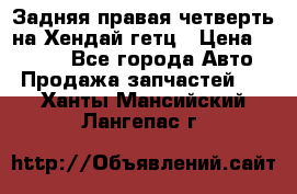 Задняя правая четверть на Хендай гетц › Цена ­ 6 000 - Все города Авто » Продажа запчастей   . Ханты-Мансийский,Лангепас г.